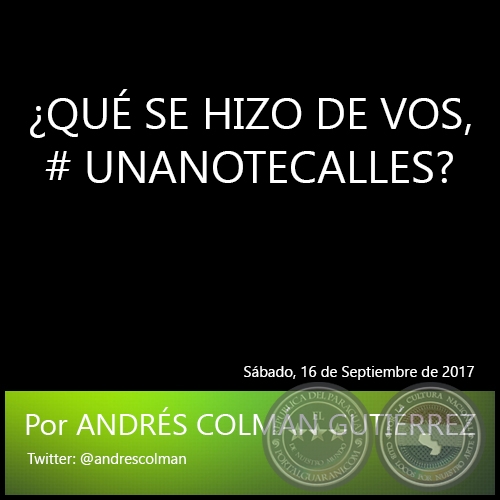 ¿QUÉ SE HIZO DE VOS, # UNANOTECALLES? - Por ANDRÉS COLMÁN GUTIÉRREZ - Sábado, 16 de Septiembre de 2017